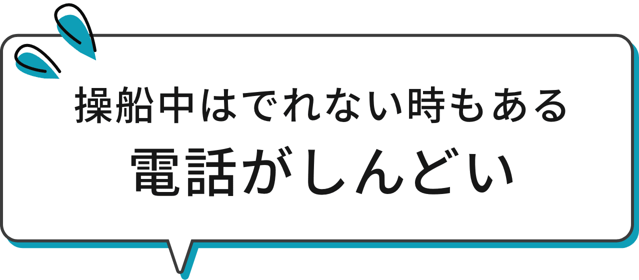 操船中はでれない時もある、電話がしんどい